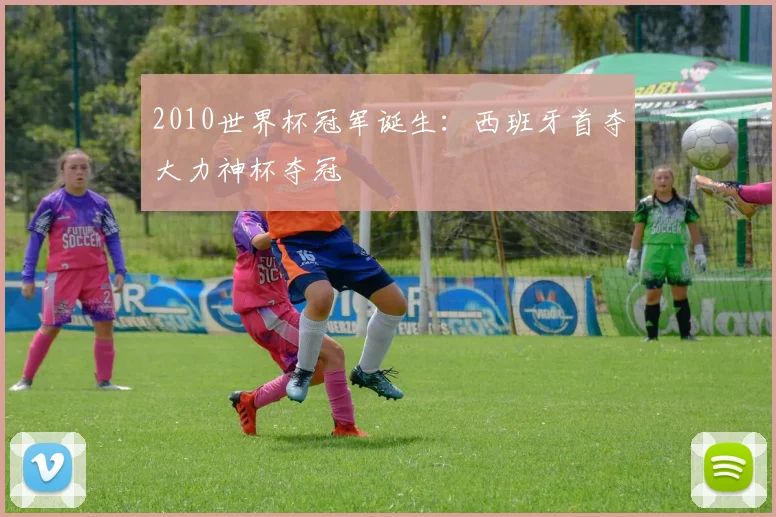 2010世界杯冠军诞生:西班牙首夺大力神杯夺冠