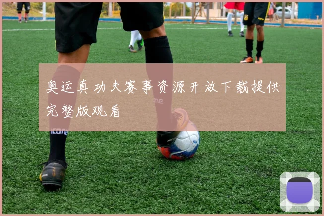奥运真功夫赛事资源开放下载提供完整版观看