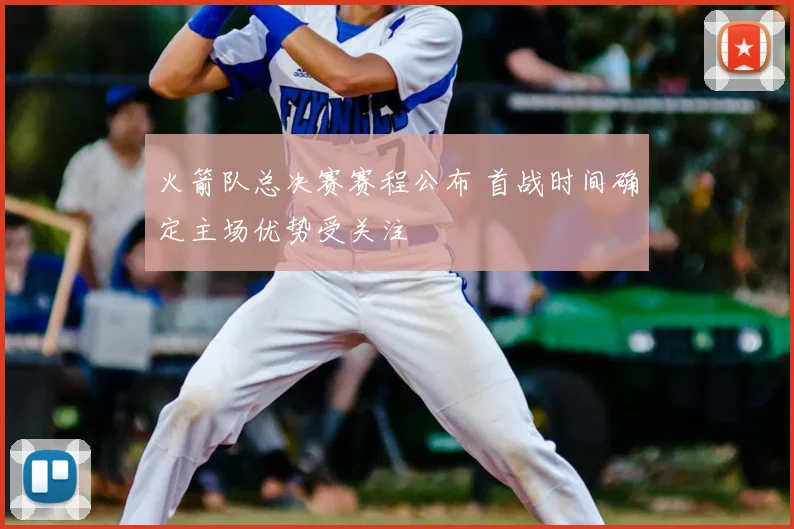 火箭队总决赛赛程公布 首战时间确定主场优势受关注