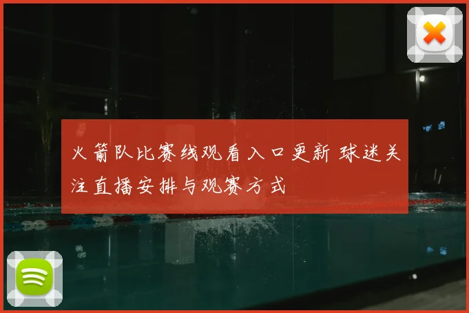 火箭队比赛线观看入口更新 球迷关注直播安排与观赛方式