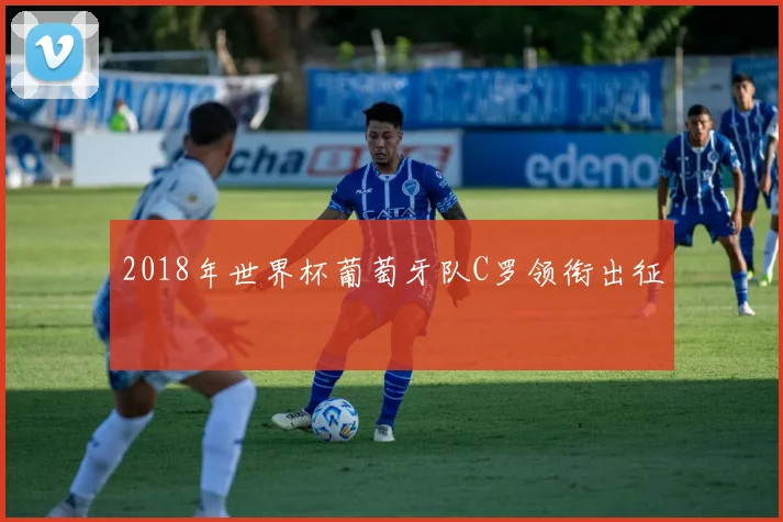 2018年世界杯葡萄牙队C罗领衔出征