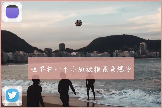 世界杯一个小组被指最易爆冷