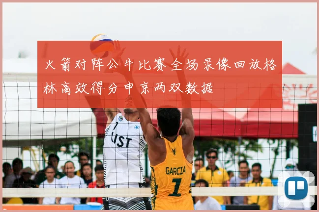 火箭对阵公牛比赛全场录像回放格林高效得分申京两双数据