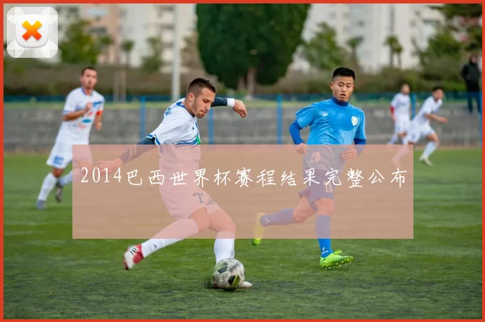 2014巴西世界杯赛程结果完整公布