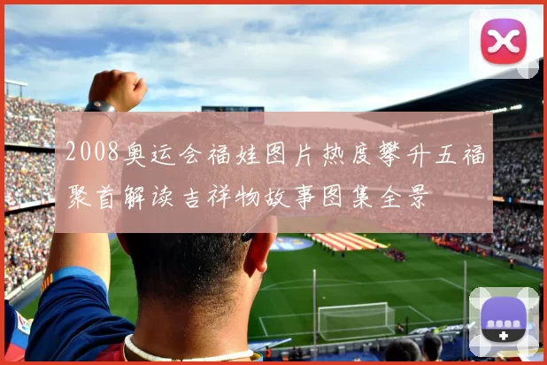 2008奥运会福娃图片热度攀升五福聚首解读吉祥物故事图集全景