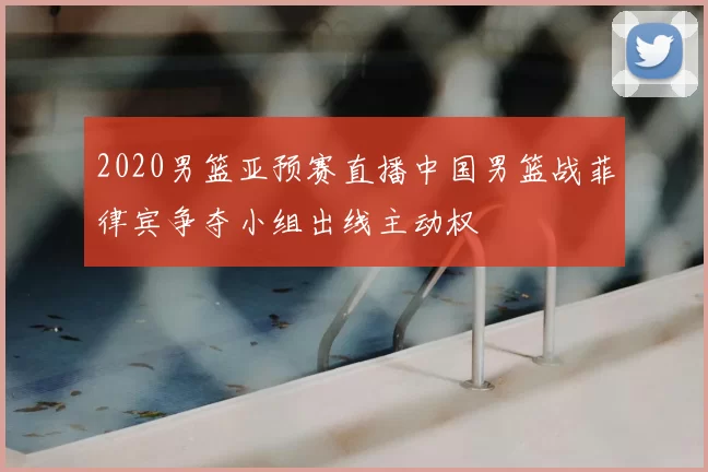 2020男篮亚预赛直播中国男篮战菲律宾争夺小组出线主动权