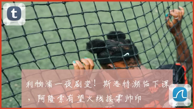 利物浦一夜剧变！斯洛特濒临下课 ，阿隆索有望火线接掌帅印