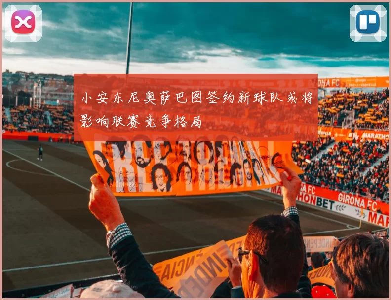 小安东尼奥萨巴图签约新球队或将影响联赛竞争格局