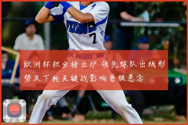 欧洲杯积分榜出炉 领先球队出线形势及下轮关键战影响晋级悬念
