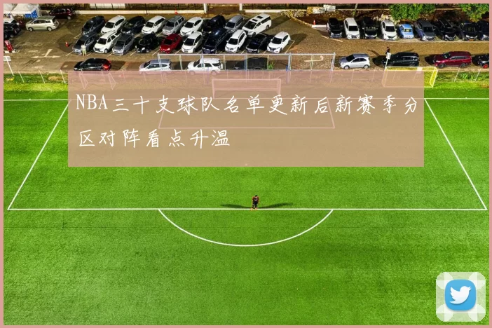 NBA三十支球队名单更新后新赛季分区对阵看点升温