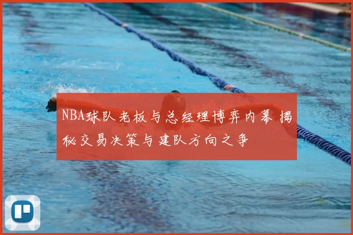 NBA球队老板与总经理博弈内幕 揭秘交易决策与建队方向之争