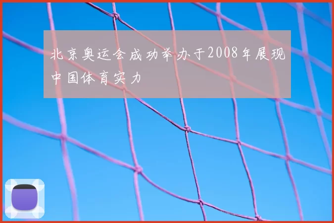 北京奥运会成功举办于2008年展现中国体育实力