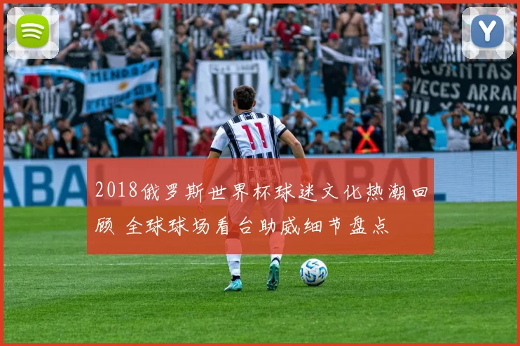 2018俄罗斯世界杯球迷文化热潮回顾 全球球场看台助威细节盘点