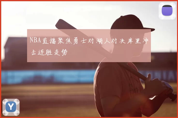 NBA直播聚焦勇士对湖人对决库里冲击连胜走势