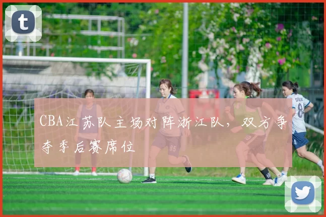 CBA江苏队主场对阵浙江队，双方争夺季后赛席位