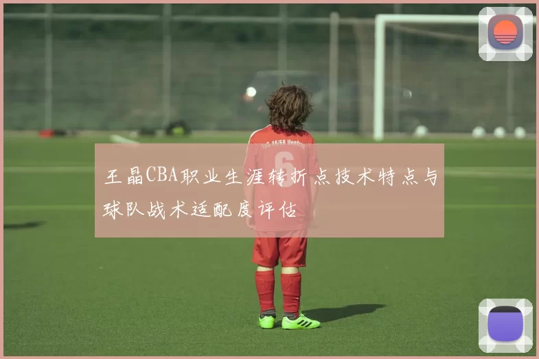 王晶CBA职业生涯转折点技术特点与球队战术适配度评估