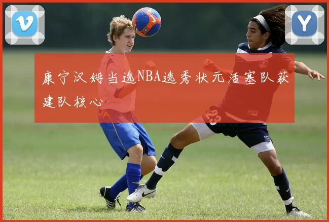 康宁汉姆当选NBA选秀状元活塞队获建队核心