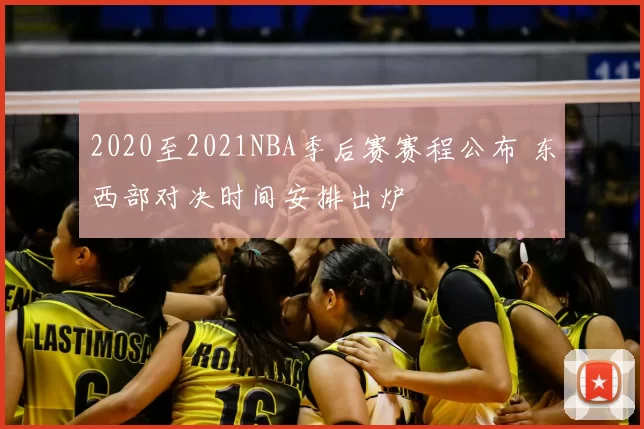 2020至2021NBA季后赛赛程公布 东西部对决时间安排出炉