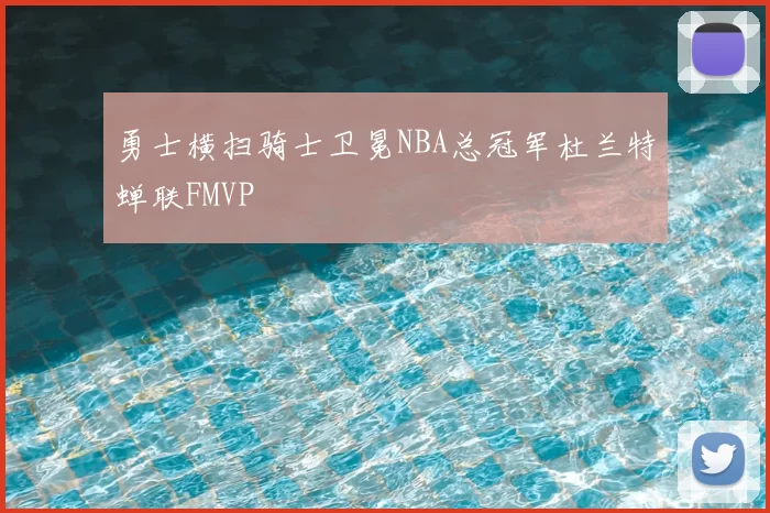 勇士横扫骑士卫冕NBA总冠军杜兰特蝉联FMVP