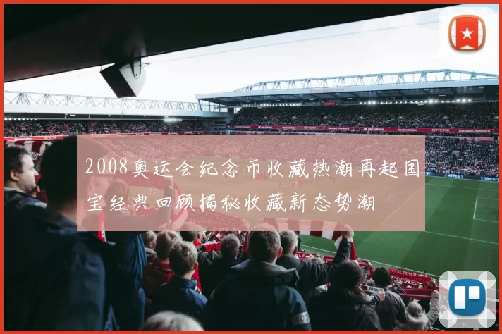 2008奥运会纪念币收藏热潮再起国宝经典回顾揭秘收藏新态势潮