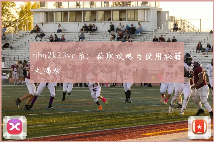nba2k23vc币:获取攻略与使用秘籍大揭秘