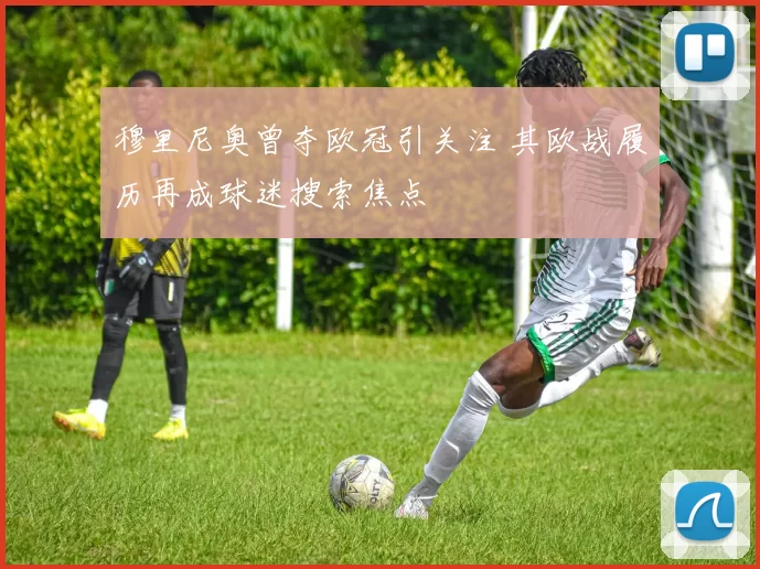 穆里尼奥曾夺欧冠引关注 其欧战履历再成球迷搜索焦点