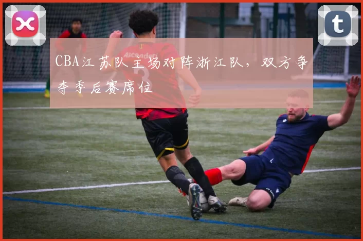 CBA江苏队主场对阵浙江队，双方争夺季后赛席位