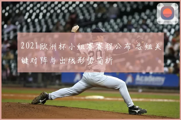 2021欧洲杯小组赛赛程公布 各组关键对阵与出线形势简析