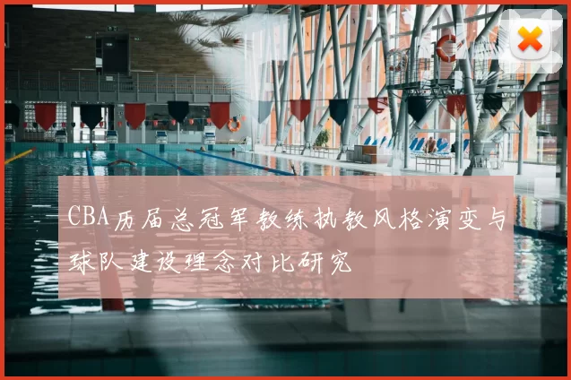 CBA历届总冠军教练执教风格演变与球队建设理念对比研究