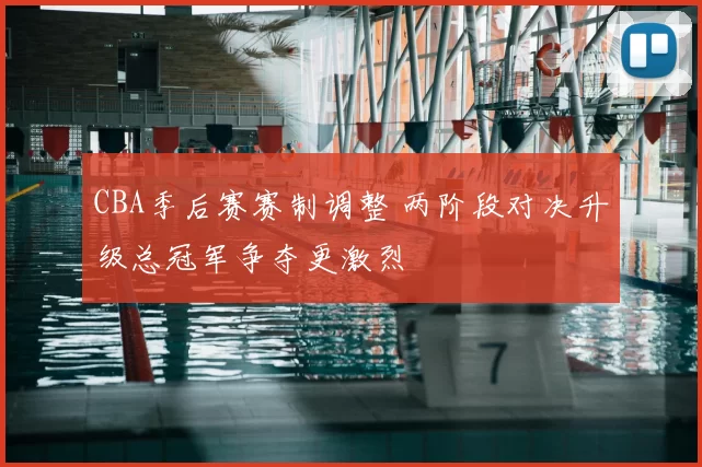 CBA季后赛赛制调整 两阶段对决升级总冠军争夺更激烈