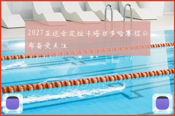 2027亚运会定址卡塔尔多哈赛程公布备受关注