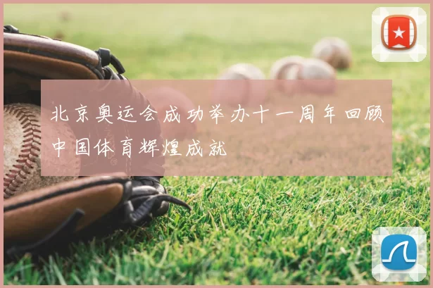 北京奥运会成功举办十一周年回顾中国体育辉煌成就