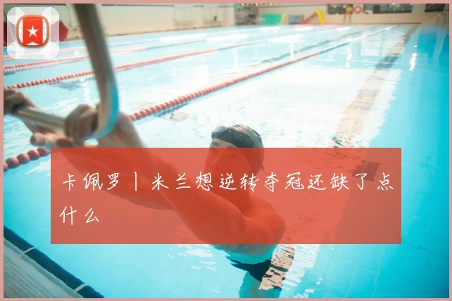 卡佩罗丨米兰想逆转夺冠还缺了点什么