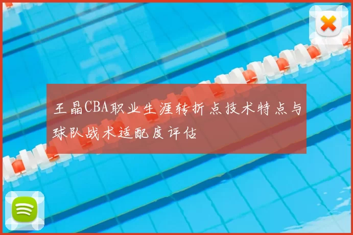 王晶CBA职业生涯转折点技术特点与球队战术适配度评估