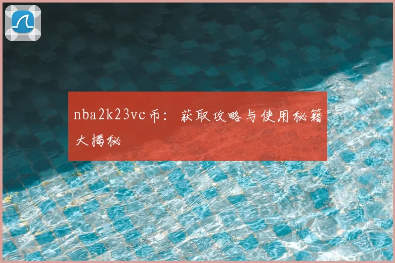 nba2k23vc币:获取攻略与使用秘籍大揭秘