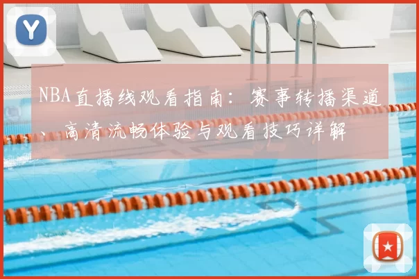 NBA直播线观看指南：赛事转播渠道、高清流畅体验与观看技巧详解