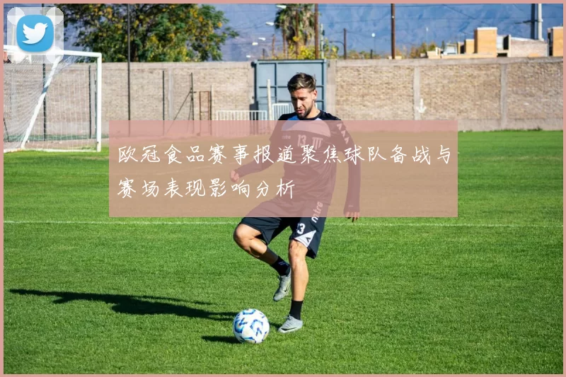 欧冠食品赛事报道聚焦球队备战与赛场表现影响分析