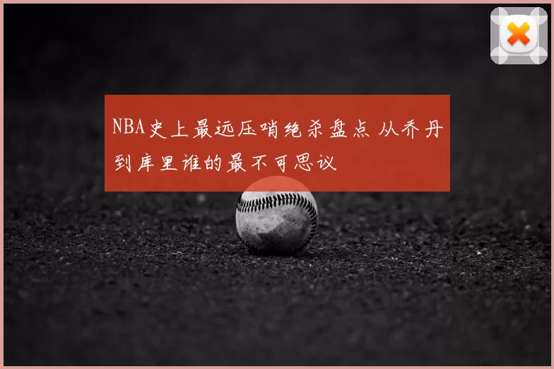 NBA史上最远压哨绝杀盘点 从乔丹到库里谁的最不可思议
