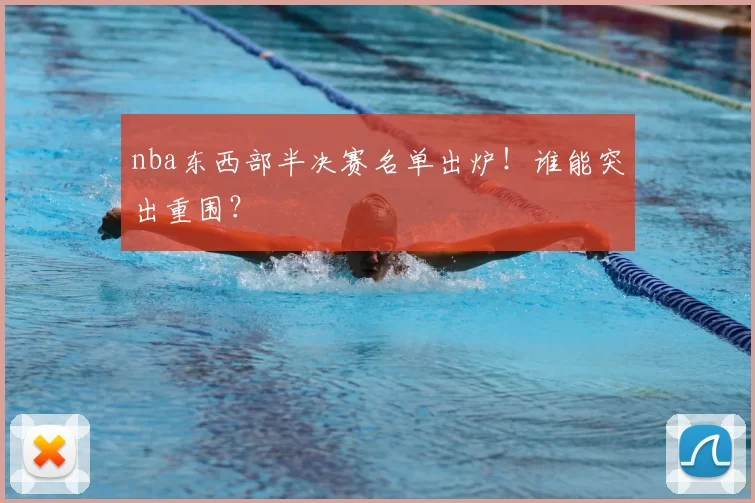 nba东西部半决赛名单出炉！谁能突出重围？