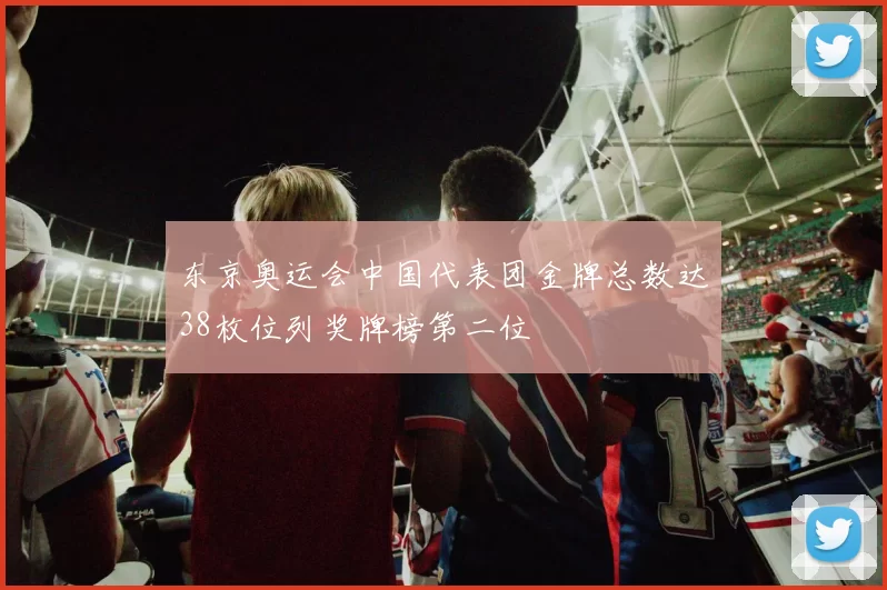 东京奥运会中国代表团金牌总数达38枚位列奖牌榜第二位