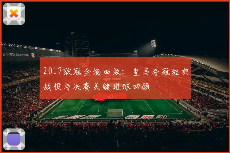 2017欧冠全场回放：皇马夺冠经典战役与决赛关键进球回顾