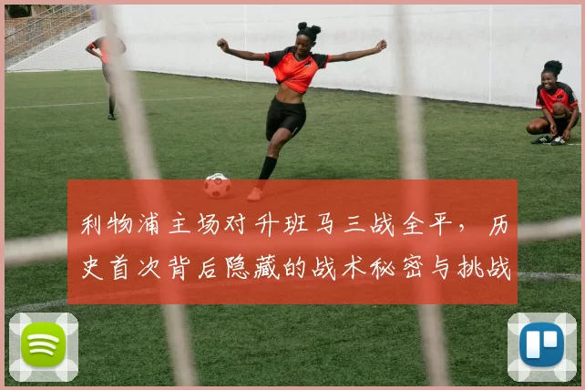 利物浦主场对升班马三战全平，历史首次背后隐藏的战术秘密与挑战_比赛_伯恩利_伯恩利