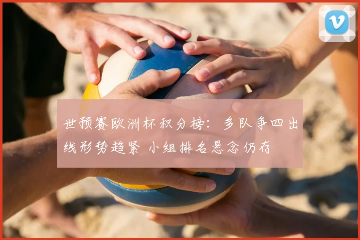 世预赛欧洲杯积分榜:多队争四出线形势趋紧 小组排名悬念仍存