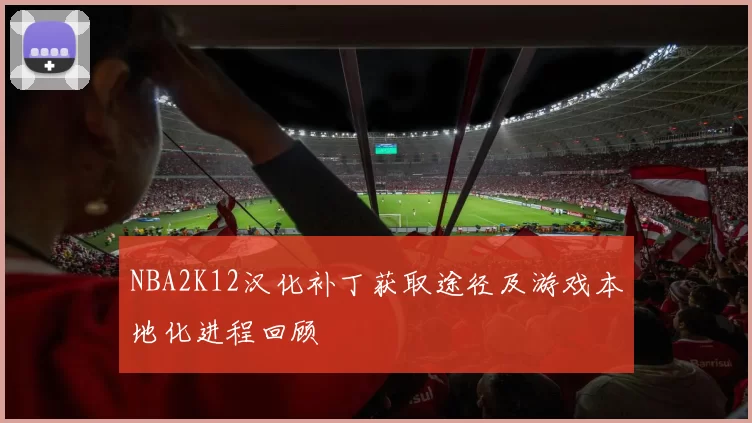 NBA2K12汉化补丁获取途径及游戏本地化进程回顾