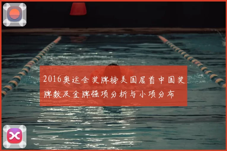 2016奥运会奖牌榜美国居首中国奖牌数及金牌强项分析与小项分布