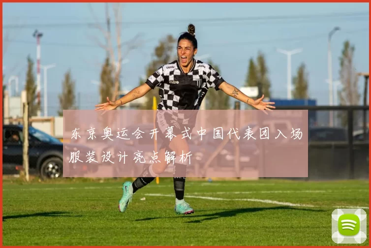 东京奥运会开幕式中国代表团入场服装设计亮点解析