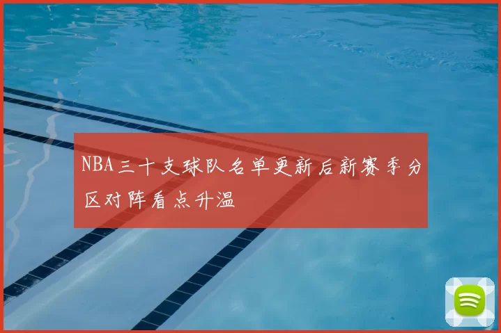 NBA三十支球队名单更新后新赛季分区对阵看点升温