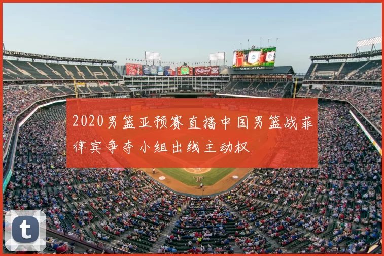 2020男篮亚预赛直播中国男篮战菲律宾争夺小组出线主动权