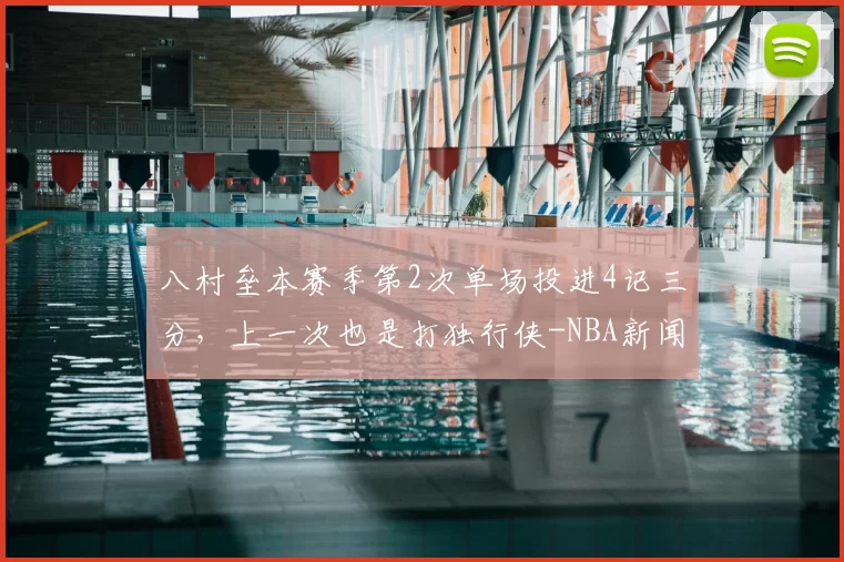 八村垒本赛季第2次单场投进4记三分，上一次也是打独行侠-NBA新闻